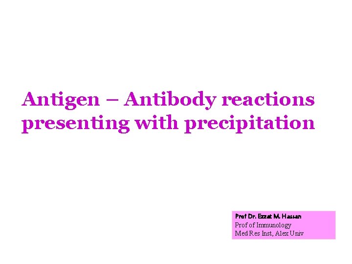 Antigen – Antibody reactions presenting with precipitation Prof Dr. Ezzat M. Hassan Prof of Antigen – Antibody reactions presenting with precipitation Prof Dr. Ezzat M. Hassan Prof of