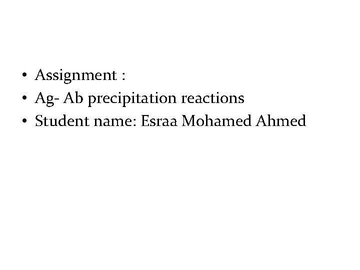 • Assignment : • Ag- Ab precipitation reactions • Student name: Esraa Mohamed • Assignment : • Ag- Ab precipitation reactions • Student name: Esraa Mohamed