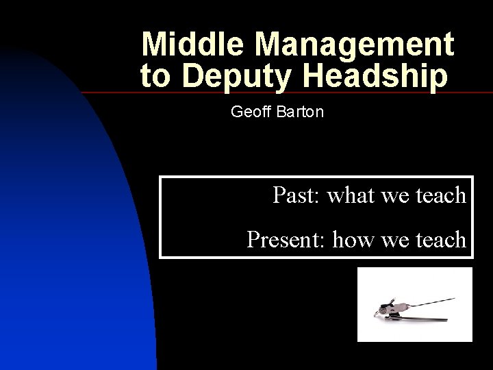 Middle Management to Deputy Headship Geoff Barton Past: what we teach Present: how we