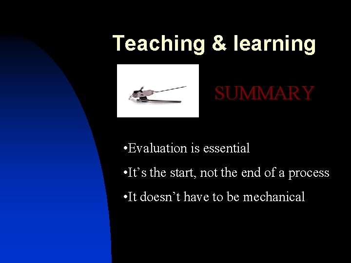 Teaching & learning SUMMARY • Evaluation is essential • It’s the start, not the
