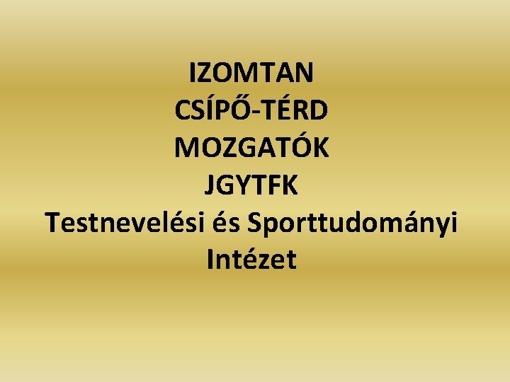 IZOMTAN CSÍPŐ-TÉRD MOZGATÓK JGYTFK Testnevelési és Sporttudományi Intézet 