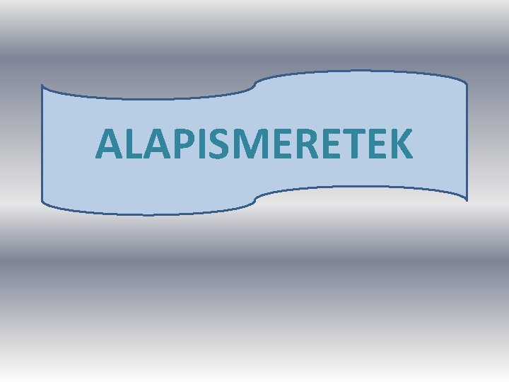 ALAPISMERETEK 