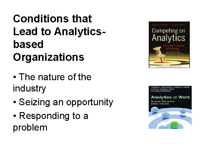 Conditions that Lead to Analyticsbased Organizations • The nature of the industry • Seizing