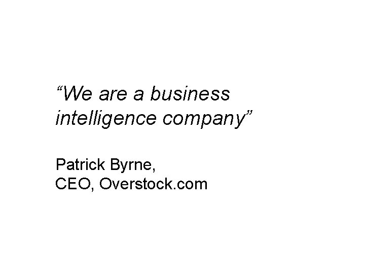 “We are a business intelligence company” Patrick Byrne, CEO, Overstock. com 