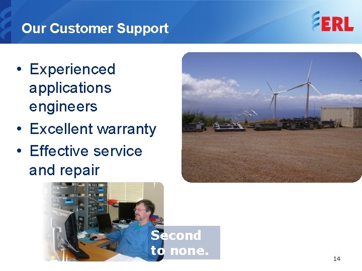 Our Customer Support • Experienced applications engineers • Excellent warranty • Effective service and