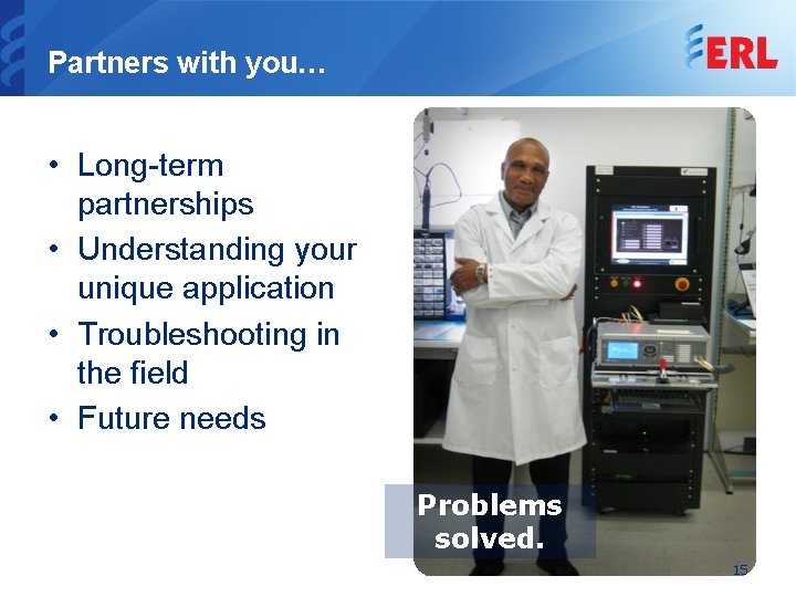 Partners with you… • Long-term partnerships • Understanding your unique application • Troubleshooting in