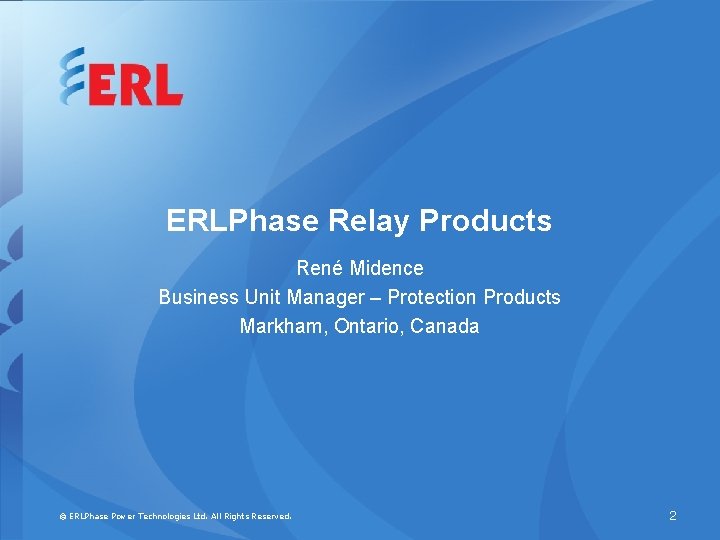 ERLPhase Relay Products René Midence Business Unit Manager – Protection Products Markham, Ontario, Canada
