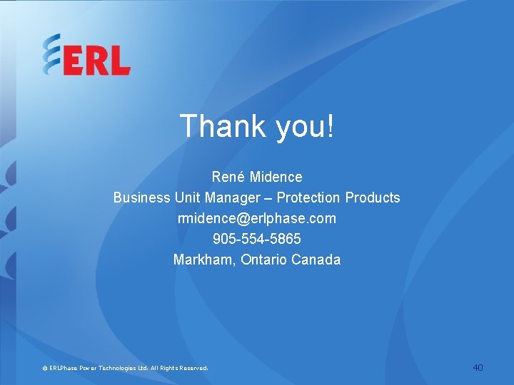 Thank you! René Midence Business Unit Manager – Protection Products rmidence@erlphase. com 905 -554
