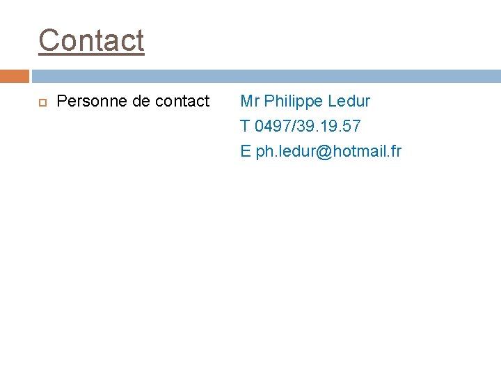 Contact Personne de contact Mr Philippe Ledur T 0497/39. 19. 57 E ph. ledur@hotmail.