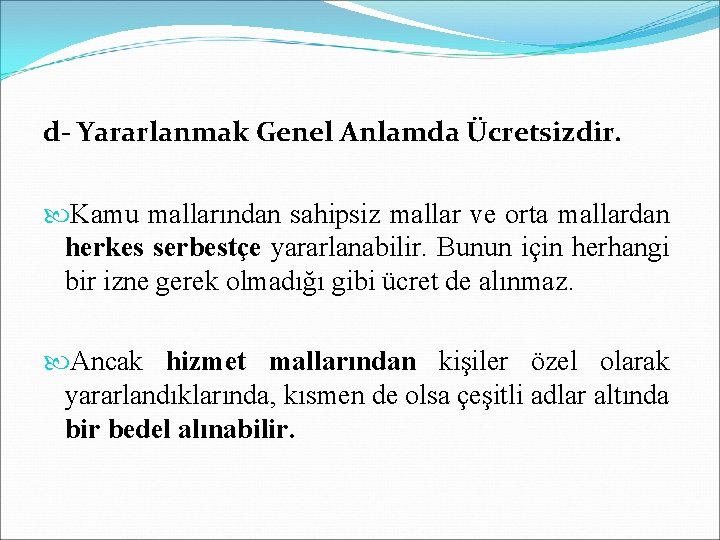 d- Yararlanmak Genel Anlamda Ücretsizdir. Kamu mallarından sahipsiz mallar ve orta mallardan herkes serbestçe