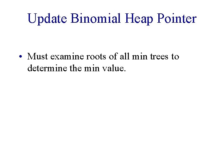 Update Binomial Heap Pointer • Must examine roots of all min trees to determine