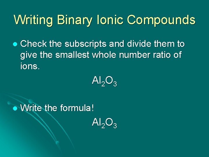 Writing Binary Ionic Compounds l Check the subscripts and divide them to give the