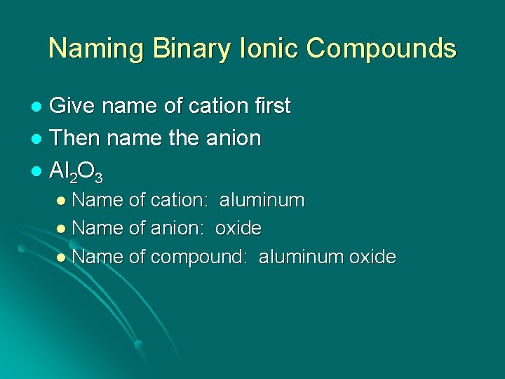 Naming Binary Ionic Compounds Give name of cation first l Then name the anion
