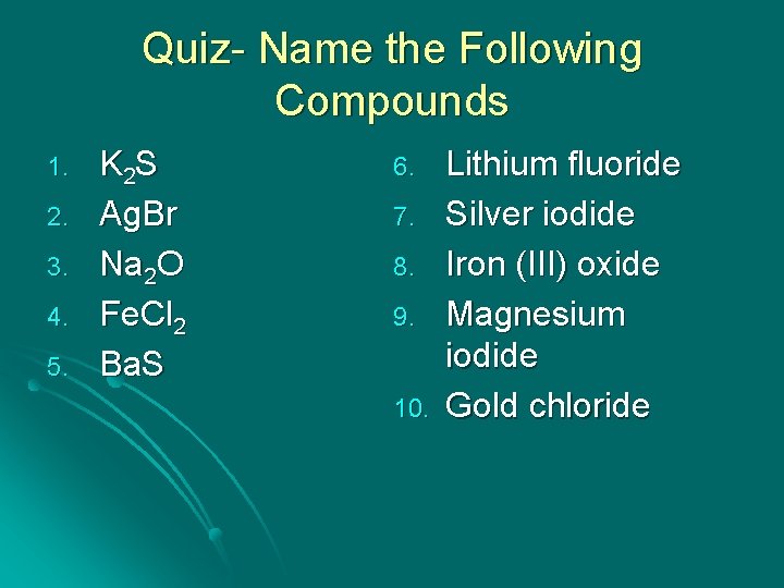 Quiz- Name the Following Compounds 1. 2. 3. 4. 5. K 2 S Ag.