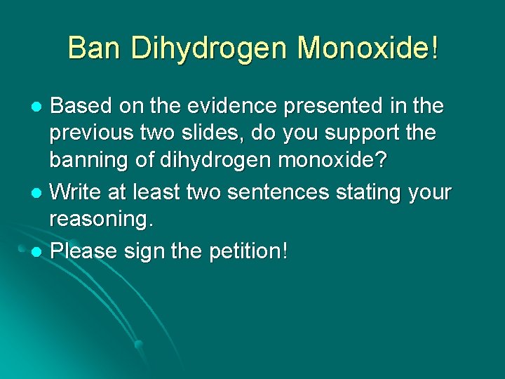 Ban Dihydrogen Monoxide! Based on the evidence presented in the previous two slides, do