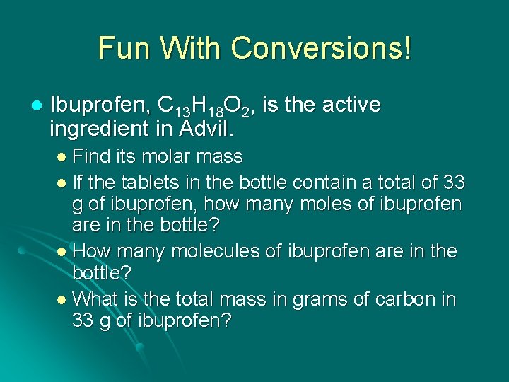 Fun With Conversions! l Ibuprofen, C 13 H 18 O 2, is the active