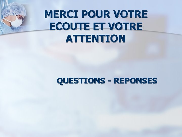 MERCI POUR VOTRE ECOUTE ET VOTRE ATTENTION QUESTIONS - REPONSES 