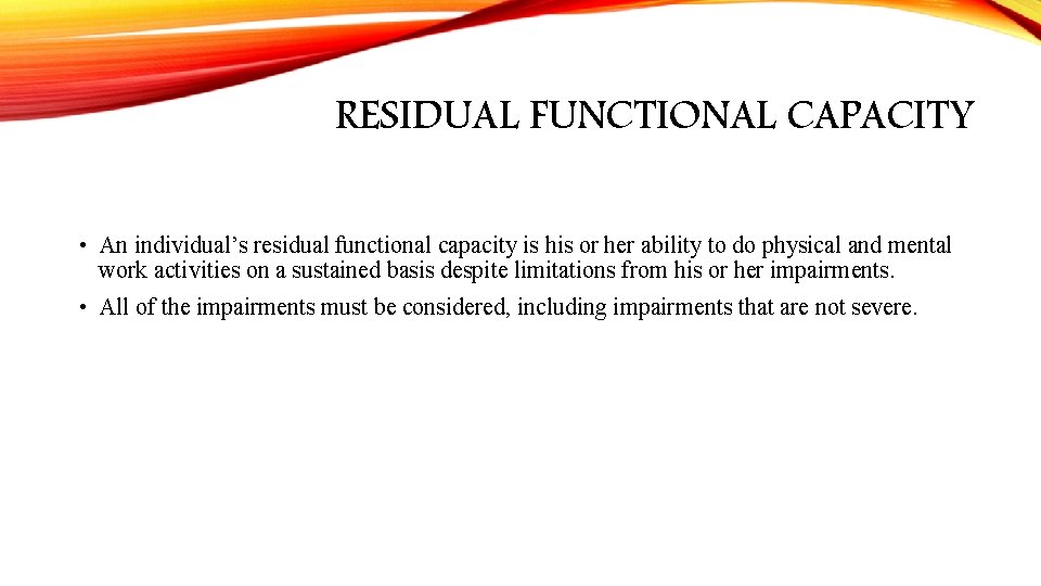 RESIDUAL FUNCTIONAL CAPACITY • An individual’s residual functional capacity is his or her ability