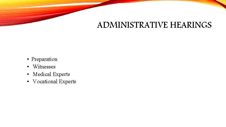 ADMINISTRATIVE HEARINGS • • Preparation Witnesses Medical Experts Vocational Experts 