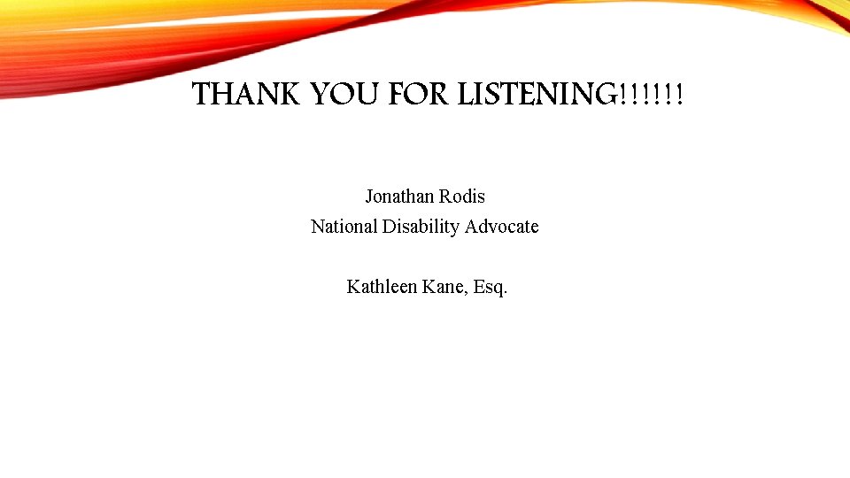 THANK YOU FOR LISTENING!!!!!! Jonathan Rodis National Disability Advocate Kathleen Kane, Esq. 