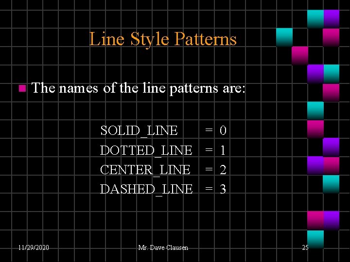 Line Style Patterns n The names of the line patterns are: SOLID_LINE DOTTED_LINE CENTER_LINE