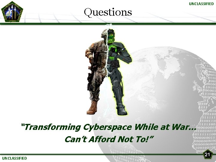 Questions UNCLASSIFIED “Transforming Cyberspace While at War… Can’t Afford Not To!” UNCLASSIFIED 21 