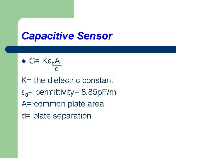 Capacitive Sensor l C= Kε 0 A d K= the dielectric constant ε 0=