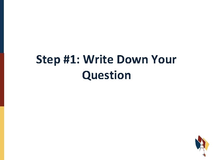 Step #1: Write Down Your Question 