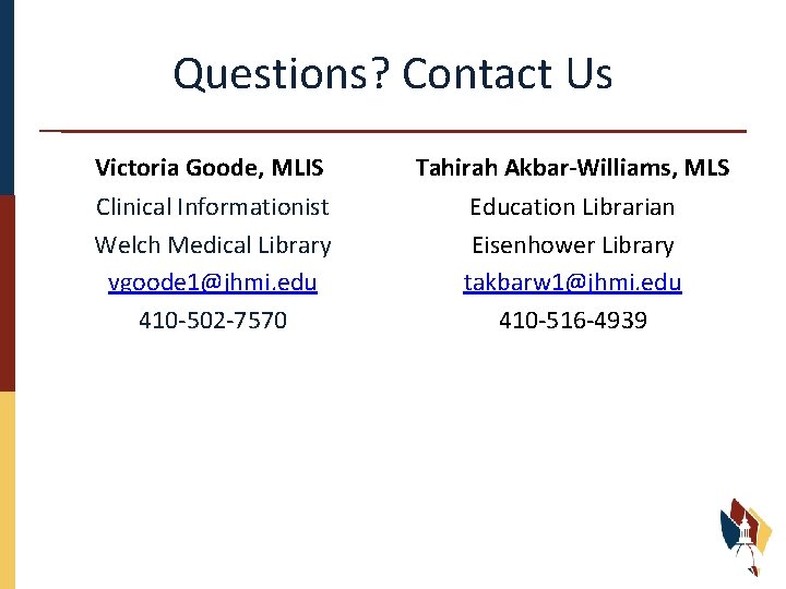 Questions? Contact Us Victoria Goode, MLIS Tahirah Akbar-Williams, MLS Clinical Informationist Welch Medical Library