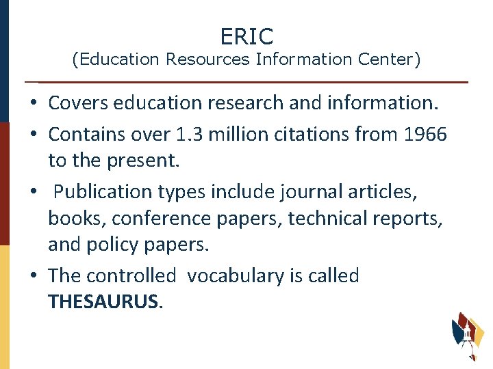 ERIC (Education Resources Information Center) • Covers education research and information. • Contains over