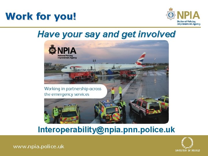 Work for you! Have your say and get involved Interoperability@npia. pnn. police. uk www.