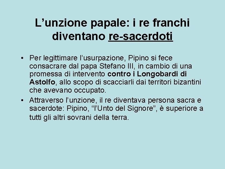 L’unzione papale: i re franchi diventano re-sacerdoti • Per legittimare l’usurpazione, Pipino si fece