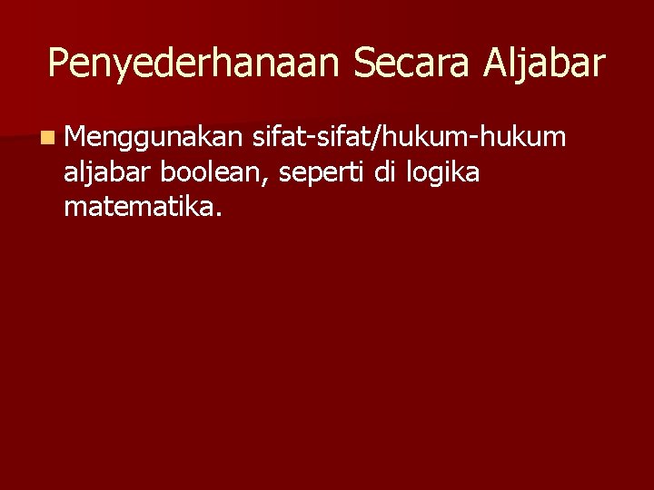 Penyederhanaan Secara Aljabar n Menggunakan sifat-sifat/hukum-hukum aljabar boolean, seperti di logika matematika. 
