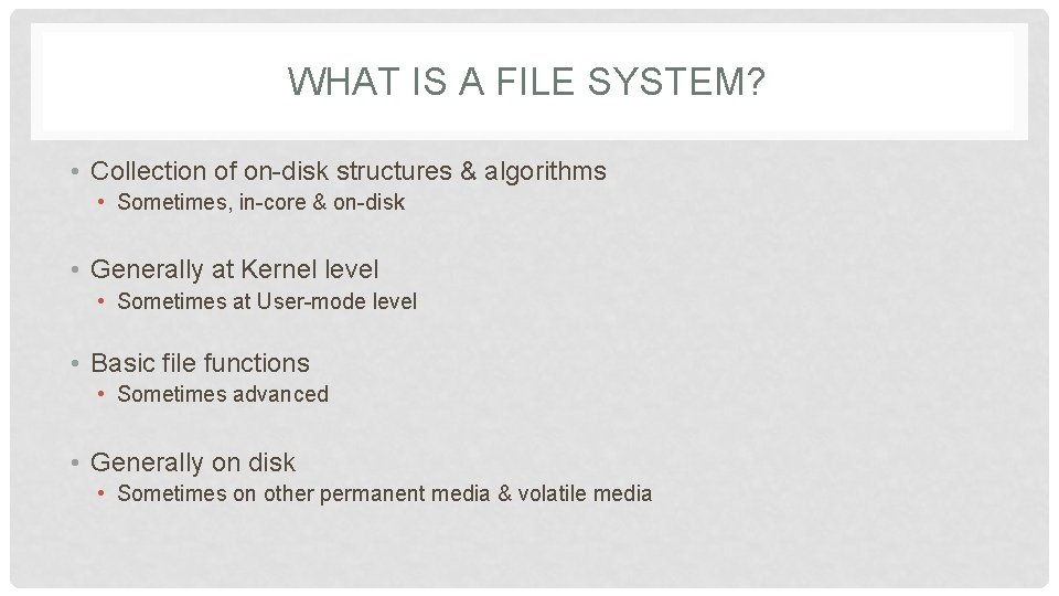 WHAT IS A FILE SYSTEM? • Collection of on-disk structures & algorithms • Sometimes,
