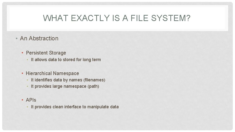 WHAT EXACTLY IS A FILE SYSTEM? • An Abstraction • Persistent Storage • It