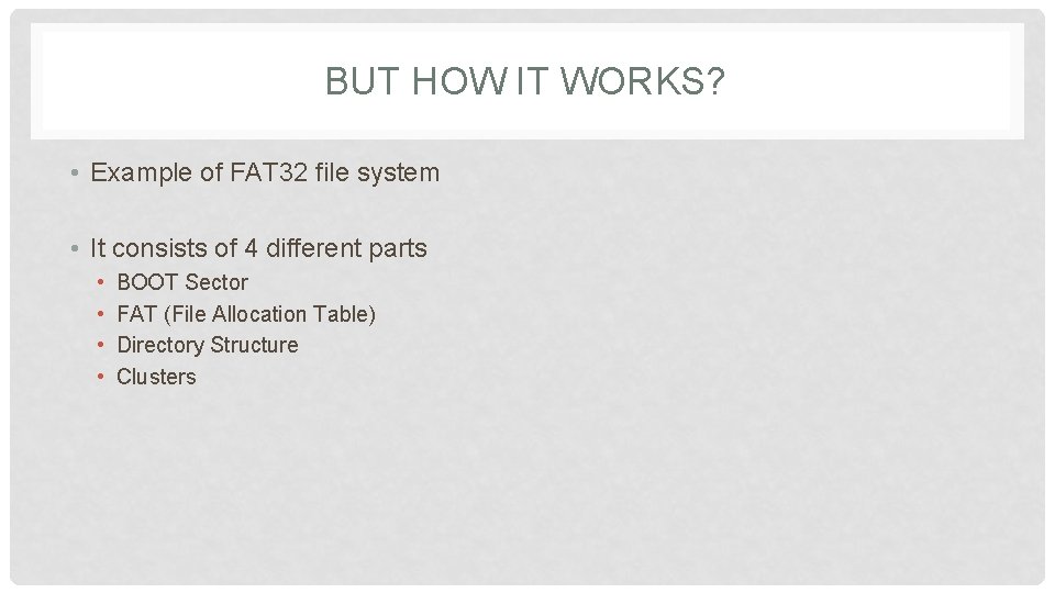 BUT HOW IT WORKS? • Example of FAT 32 file system • It consists