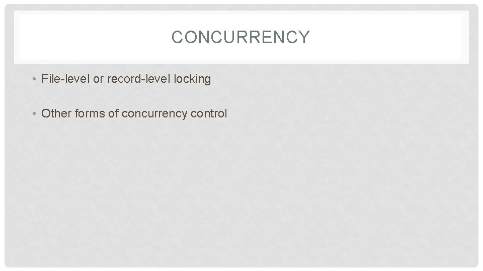 CONCURRENCY • File-level or record-level locking • Other forms of concurrency control 