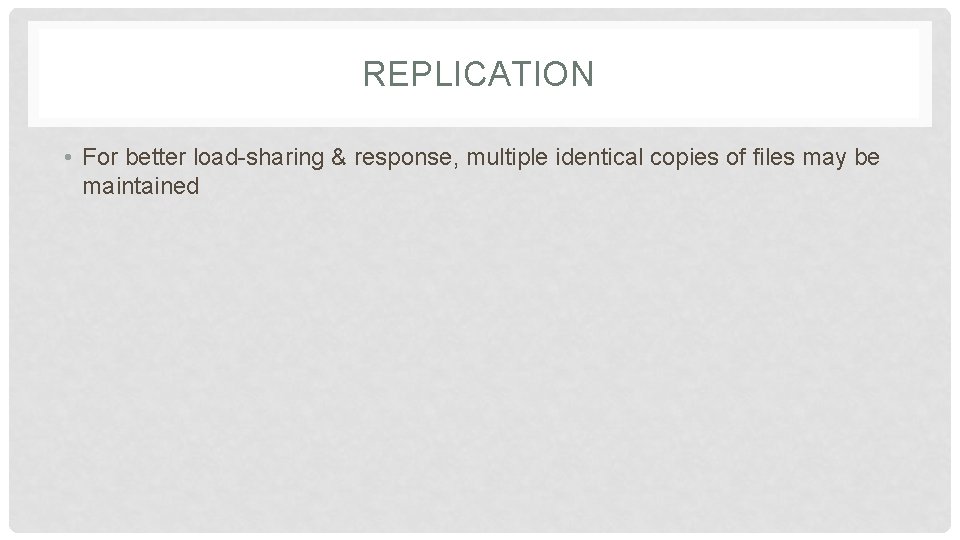 REPLICATION • For better load-sharing & response, multiple identical copies of files may be