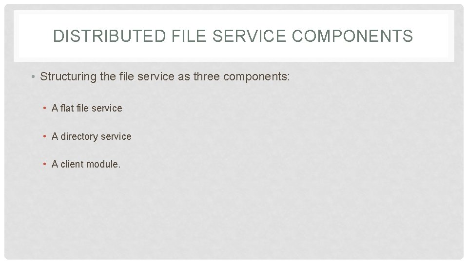 DISTRIBUTED FILE SERVICE COMPONENTS • Structuring the file service as three components: • A