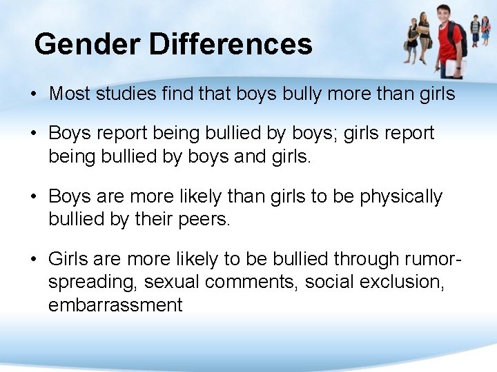 Gender Differences • Most studies find that boys bully more than girls • Boys