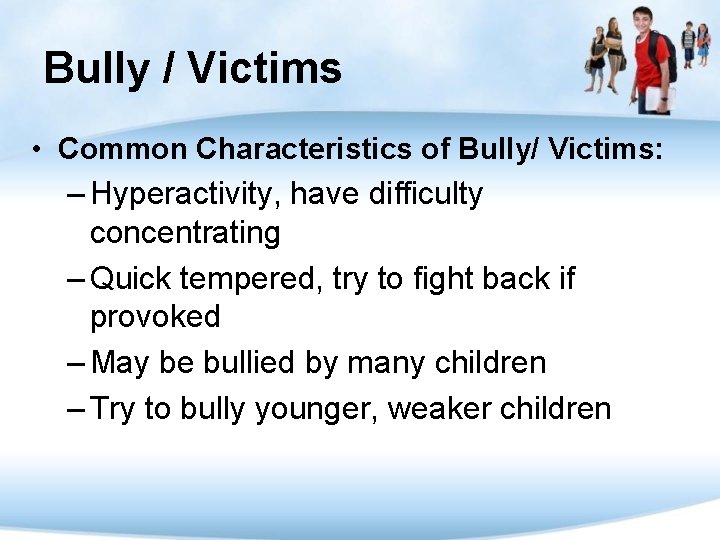 Bully / Victims • Common Characteristics of Bully/ Victims: – Hyperactivity, have difficulty concentrating