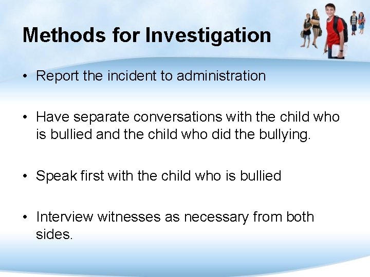 Methods for Investigation • Report the incident to administration • Have separate conversations with