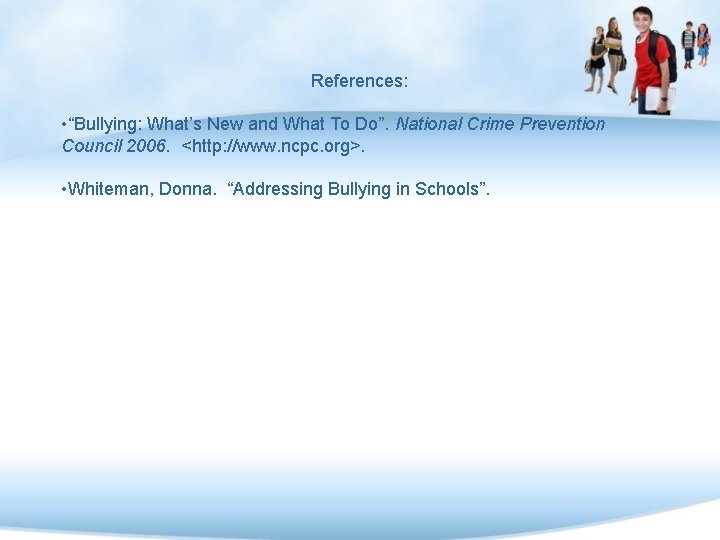 References: • “Bullying: What’s New and What To Do”. National Crime Prevention Council 2006.