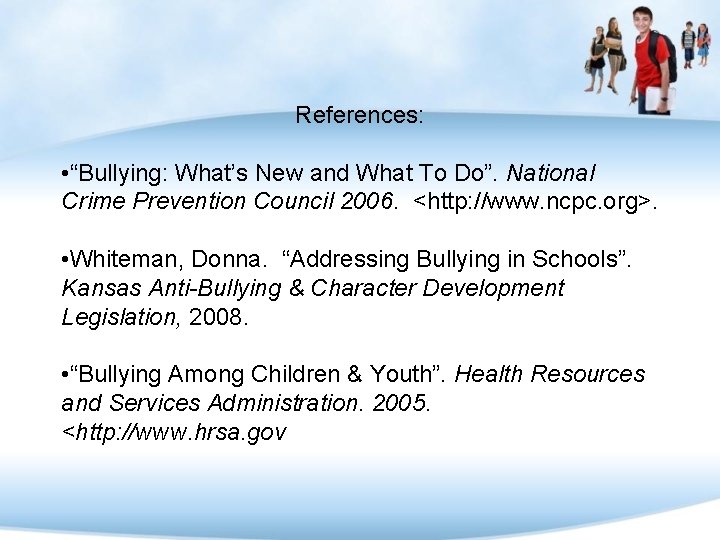 References: • “Bullying: What’s New and What To Do”. National Crime Prevention Council 2006.