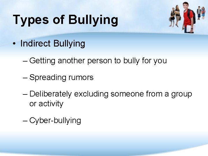 Types of Bullying • Indirect Bullying – Getting another person to bully for you