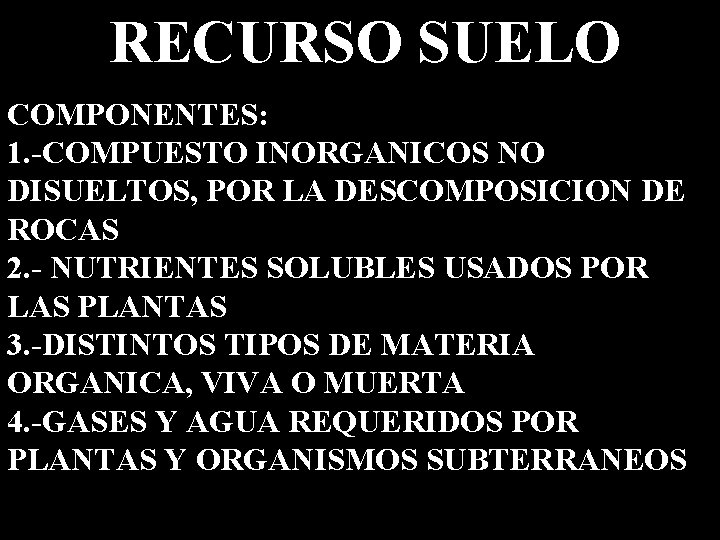 RECURSO SUELO COMPONENTES: 1. -COMPUESTO INORGANICOS NO DISUELTOS, POR LA DESCOMPOSICION DE ROCAS 2.