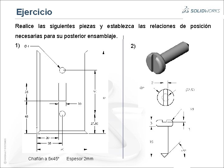 Ejercicio Realice las siguientes piezas y establezca las relaciones de posición necesarias para su