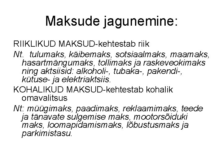 Maksude jagunemine: RIIKLIKUD MAKSUD-kehtestab riik Nt. tulumaks, käibemaks, sotsiaalmaks, maamaks, hasartmängumaks, tollimaks ja raskeveokimaks