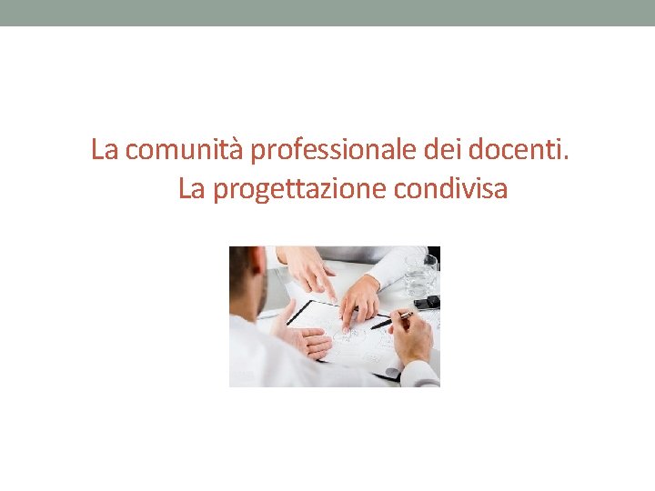 La comunità professionale dei docenti. La progettazione condivisa 
