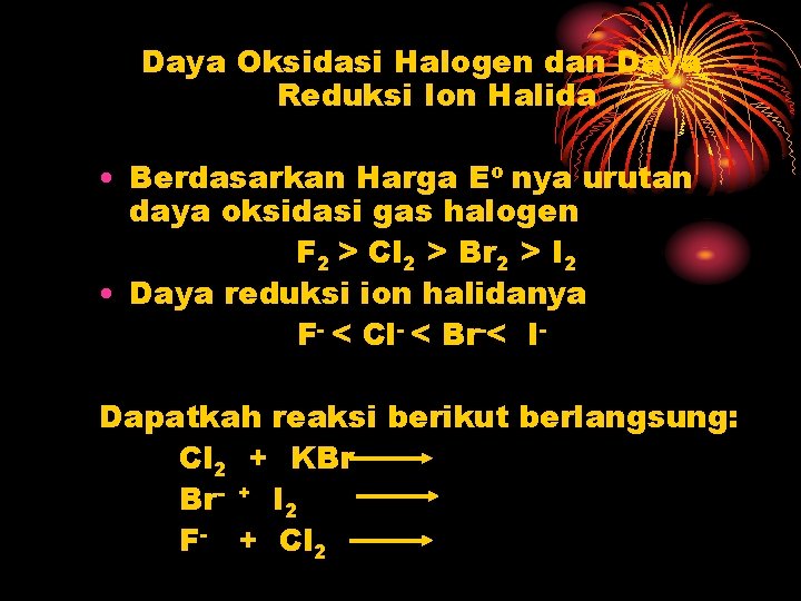 Daya Oksidasi Halogen dan Daya Reduksi Ion Halida • Berdasarkan Harga Eo nya urutan